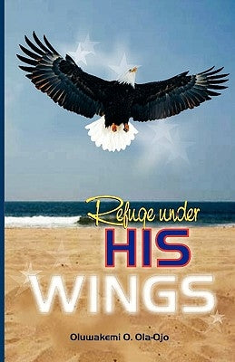 Refuge Under His Wings by Ola-Ojo, Oluwakemi O.