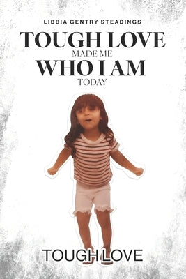 Tough Love Made Me Who I Am Today by Steadings, Libbia