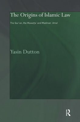 The Origins of Islamic Law: The Qur'an, the Muwatta' and Madinan Amal by Dutton, Yasin