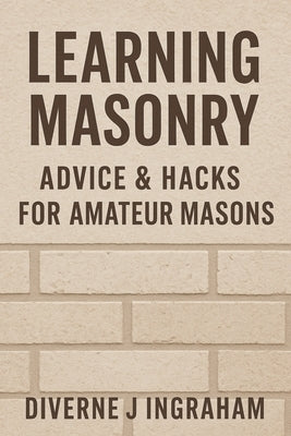 Learning Masonry: Advice & Hacks for Amateur Masons by Ingraham, Lacher Abril S.