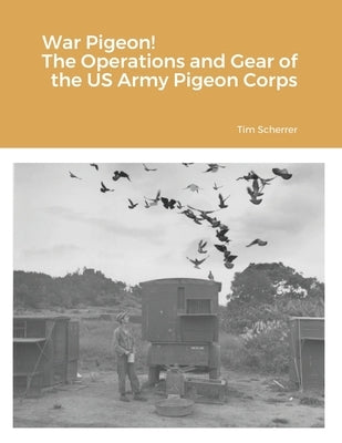 War Pigeon! The Operations and Gear of the US Army Pigeon Corps by Scherrer, Tim