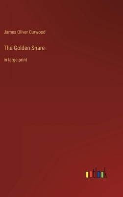 The Golden Snare: in large print by Curwood, James Oliver