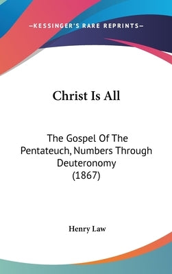 Christ Is All: The Gospel Of The Pentateuch, Numbers Through Deuteronomy (1867) by Law, Henry