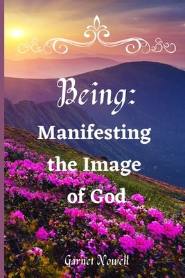 Being: Manifesting the Image of God by Nowell, Garnet