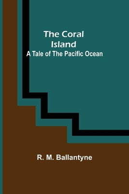 The Coral Island; A Tale of the Pacific Ocean by M. Ballantyne, R.