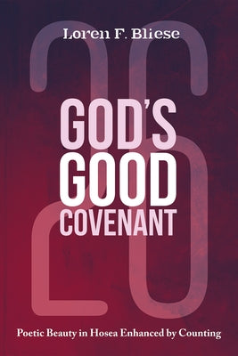 God's Good Covenant: Poetic Beauty in Hosea Enhanced by Counting by Bliese, Loren F.