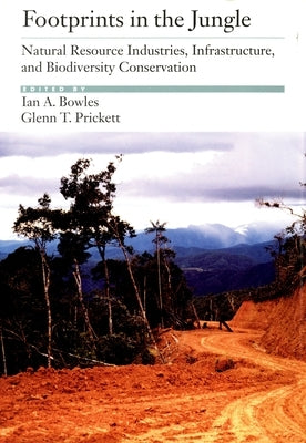 Footprints in the Jungle: Natural Resource Industries, Infrastructure, and Biodiversity Conservation by Bowles, Ian A.