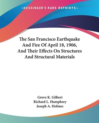 The San Francisco Earthquake And Fire Of April 18, 1906, And Their Effects On Structures And Structural Materials by Gilbert, Grove K.