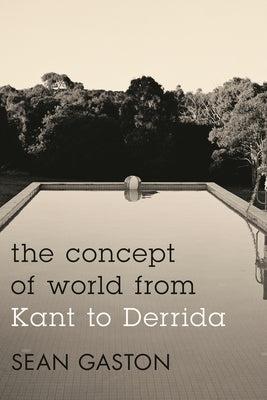 Concept of World from Kant to Derrida by Gaston, Sean