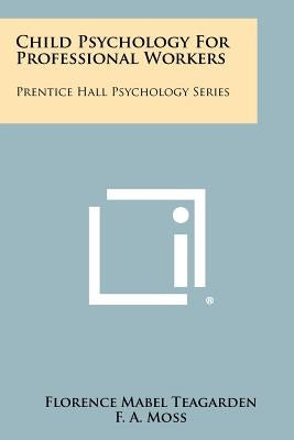 Child Psychology for Professional Workers: Prentice Hall Psychology Series by Teagarden, Florence Mabel