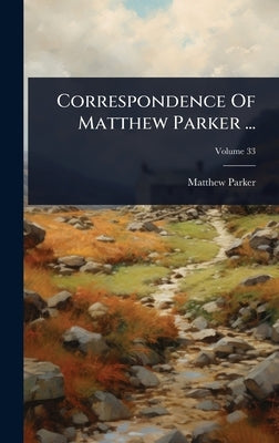 Correspondence Of Matthew Parker ... by Parker, Matthew