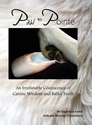 Paw to Pointe: An Irrefutable Coalition of Canine Wisdom and Ballet Truth by Mulcahy, Sallyann