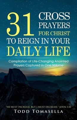 31 Cross Prayers: Compilation of Life-Changing Anointed Prayers Captured in One Volume by Tomasella, Todd