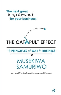 The Catapult Effect: 13 Principles Of War in Business by Samuriwo, Musekiwa