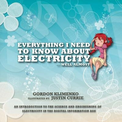 Everything I Need to Know About Electricity....Well Almost: An Introduction to the Science and Engineering of Electricity in the Digital Information A by Klimenko, Gordon