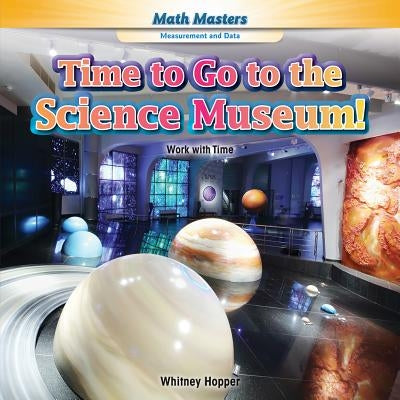 Time to Go to the Science Museum!: Work with Time by Hopper, Whitney