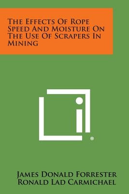 The Effects Of Rope Speed And Moisture On The Use Of Scrapers In Mining by Forrester, James Donald