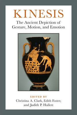 Kinesis: The Ancient Depiction of Gesture, Motion, and Emotion by Foster, Edith