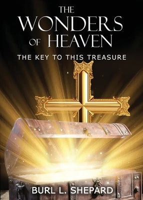 The Wonders of Heaven: The Key to this Treasure by Shepard, Burl L.