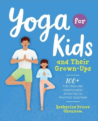 Yoga for Kids and Their Grown-Ups: 100+ Fun Yoga and Mindfulness Activities to Practice Together by Ghannam, Katherine