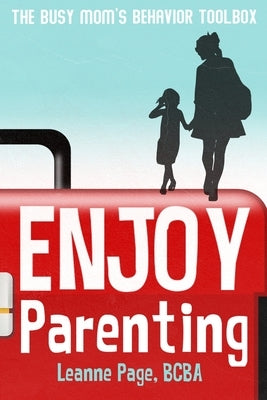 Enjoy Parenting: The busy mom's behavior toolbox by Page, Leanne