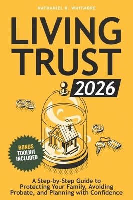Living Trust Book 2026: A Step-by-Step Guide to Protecting Your Family, Avoiding Probate, and Planning with Confidence by Whitmore, Nathaniel R.