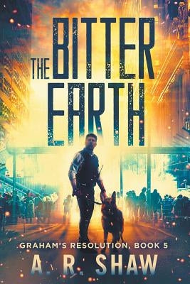 The Bitter Earth: A Post Apocalyptic Thriller by Shaw, A. R.