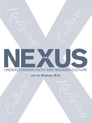The Nexus: Understanding Faith and Modern Culture by Widener M. D., Jon H.