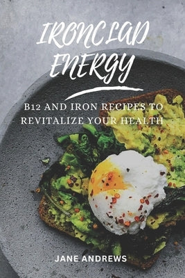 Ironclad Energy: B12 and Iron Recipes to Revitalize Your Health by Andrews, Jane
