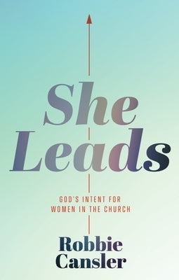 She Leads: God's Intent for Women in the Church by Cansler, Robbie