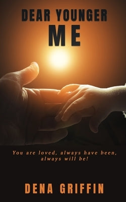 Dear Younger Me: You are loved, always have been, always will be! by Griffin, Dena