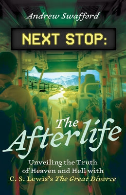 Next Stop: The Afterlife: Unveiling the Truth of Heaven and Hell with C. S. Lewis's the Great Divorce by Swafford, Andrew