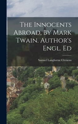 The Innocents Abroad, By Mark Twain. Author's Engl. Ed by Twain, Mark
