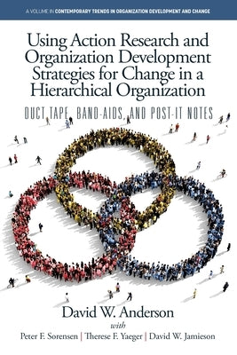 Using Action Research and Organization Development Strategies for Change in a Hierarchical Organization: Duct Tape, Band-Aids, and Post-it Notes by Anderson, David W.
