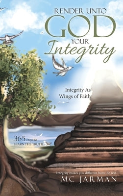 Render Unto God Your Integrity: Integrity as Wings of Faith by Jarman, MC