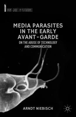 Media Parasites in the Early Avant-Garde: On the Abuse of Technology and Communication by Niebisch, A.