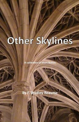 Other Skylines: A collection of short fiction by Reaume, F. Bradley