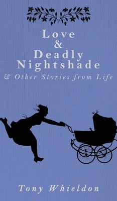 Love and Deadly Nightshade: and Other Stories from Life by Whieldon, Tony