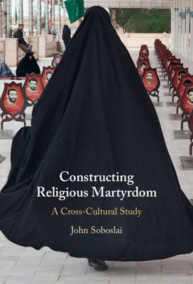 Constructing Religious Martyrdom by Soboslai, John