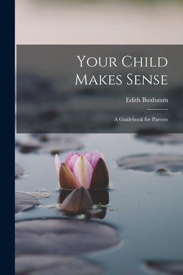 Your Child Makes Sense: A Guidebook for Parents by Buxbaum, Edith