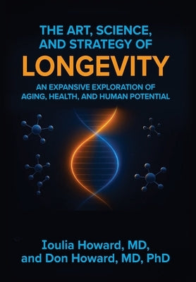 The Art, Science, and Strategy of Longevity: An Expansive Exploration of Aging, Health, and Human Potential by Howard, Ioulia