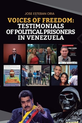 Voices of Freedom: Testimonies of Political Prisoners in Venezuela: Heartbreaking Stories from the Heart of Adversity in Venezuela by Oria, Jose Esteban