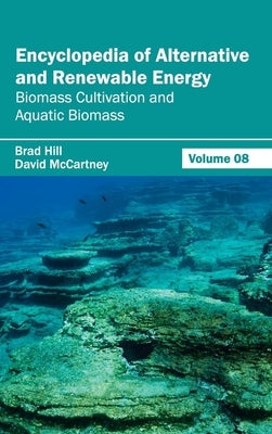 Encyclopedia of Alternative and Renewable Energy: Volume 08 (Biomass Cultivation and Aquatic Biomass) by Hill, Brad
