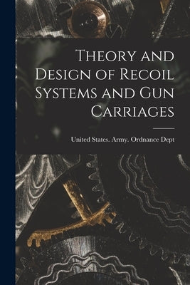 Theory and Design of Recoil Systems and gun Carriages by United States Army Ordnance Dept