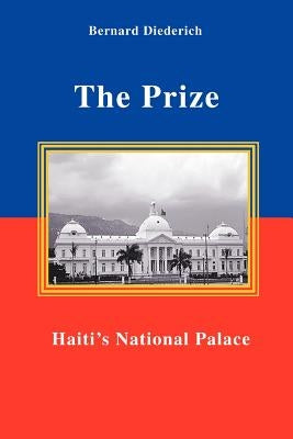 The Prize: Haiti's National Palace by Diederich, Bernard