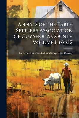 Annals of the Early Settlers Association of Cuyahoga County Volume 1, No.12 by Early Settlers Association of Cuyahoga C