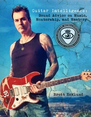 Guitar Intelligence: Sound Advice on Music, Mentorship, and Mastery by Ecklund, Brett
