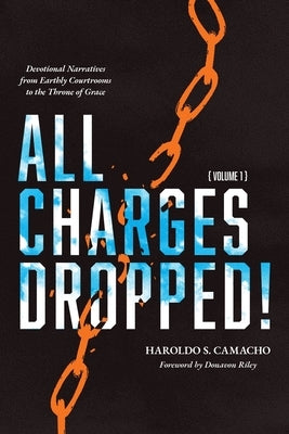 All Charges Dropped!: Devotional Narratives from Earthly Courtrooms to the Throne of Grace, Volume 1 by Camacho, Haroldo S.