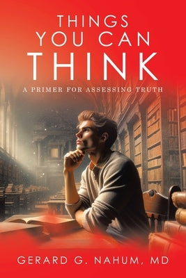Things You Can think: A Primer for Assessing Truth by Nahum, Gerard G.
