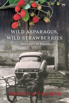 Wild Asparagus, Wild Strawberries: Two years in France by Santich, Barbara